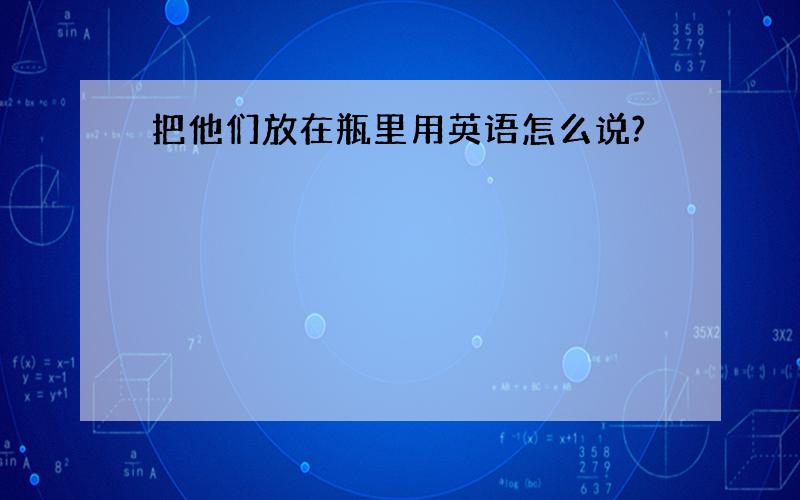 把他们放在瓶里用英语怎么说?