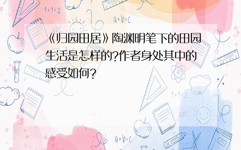 《归园田居》陶渊明笔下的田园生活是怎样的?作者身处其中的感受如何?