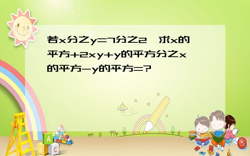 若x分之y=7分之2,求x的平方+2xy+y的平方分之x的平方-y的平方=?