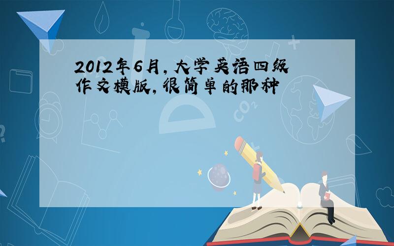 2012年6月,大学英语四级作文模版,很简单的那种