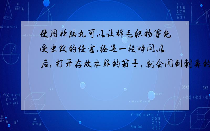 使用樟脑丸可以让棉毛织物等免受虫蚁的侵害．经过一段时间以后，打开存放衣服的箱子，就会闻到刺鼻的气味，还会观察到樟脑丸变小