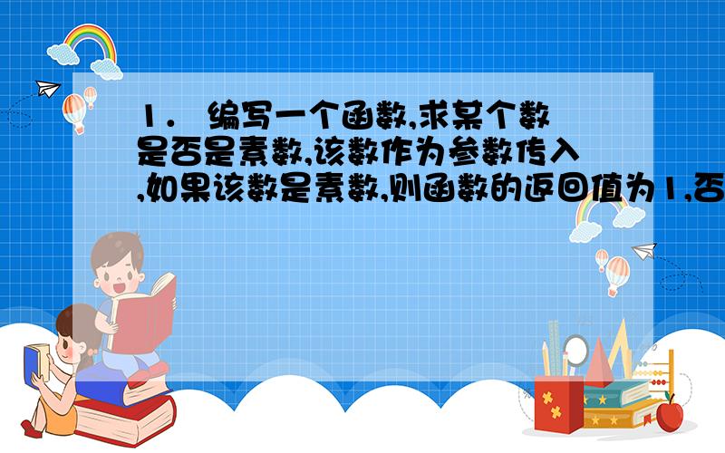 1． 编写一个函数,求某个数是否是素数,该数作为参数传入,如果该数是素数,则函数的返回值为1,否为0.