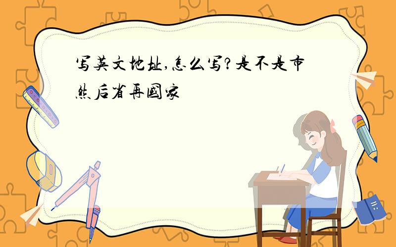 写英文地址,怎么写?是不是市然后省再国家