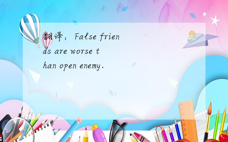 翻译：False friends are worse than open enemy.