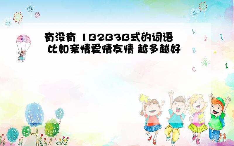 有没有 1B2B3B式的词语 比如亲情爱情友情 越多越好