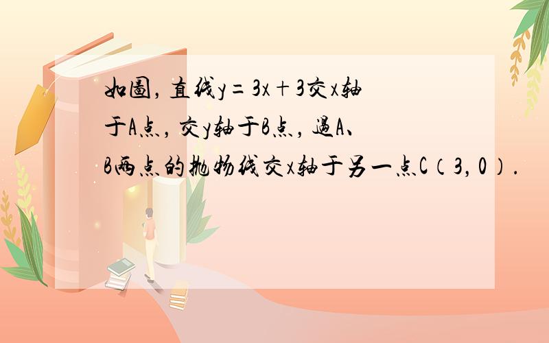 如图，直线y=3x+3交x轴于A点，交y轴于B点，过A、B两点的抛物线交x轴于另一点C（3，0）．