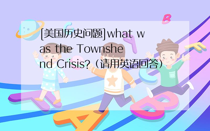 [美国历史问题]what was the Townshend Crisis?（请用英语回答）