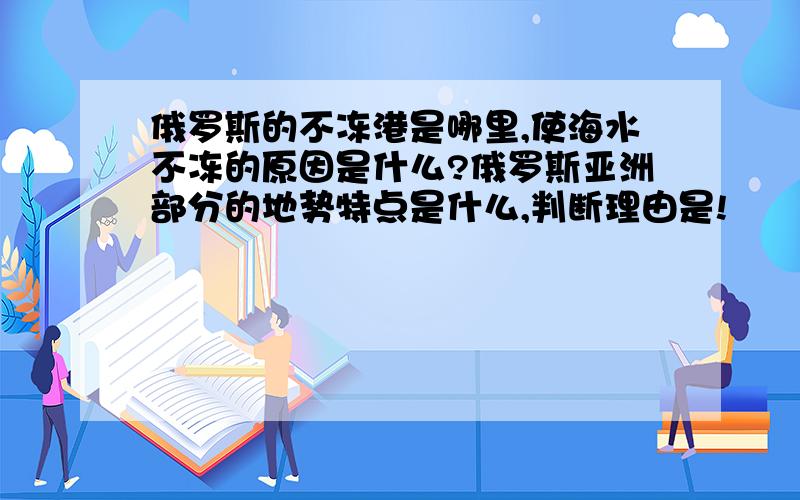 俄罗斯的不冻港是哪里,使海水不冻的原因是什么?俄罗斯亚洲部分的地势特点是什么,判断理由是!