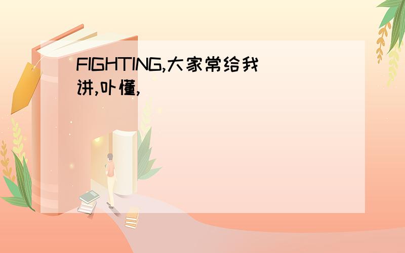 FIGHTING,大家常给我讲,卟懂,