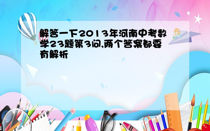 解答一下2013年河南中考数学23题第3问,两个答案都要有解析