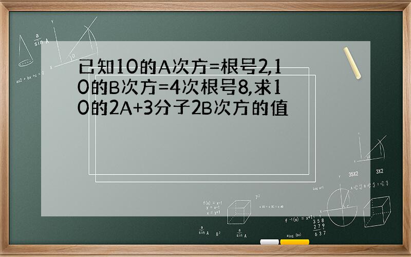 已知10的A次方=根号2,10的B次方=4次根号8,求10的2A+3分子2B次方的值