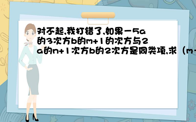 对不起,我打错了,如果－5a的3次方b的m+1的次方与2a的n+1次方b的2次方是同类项,求（m－n）的2008的值