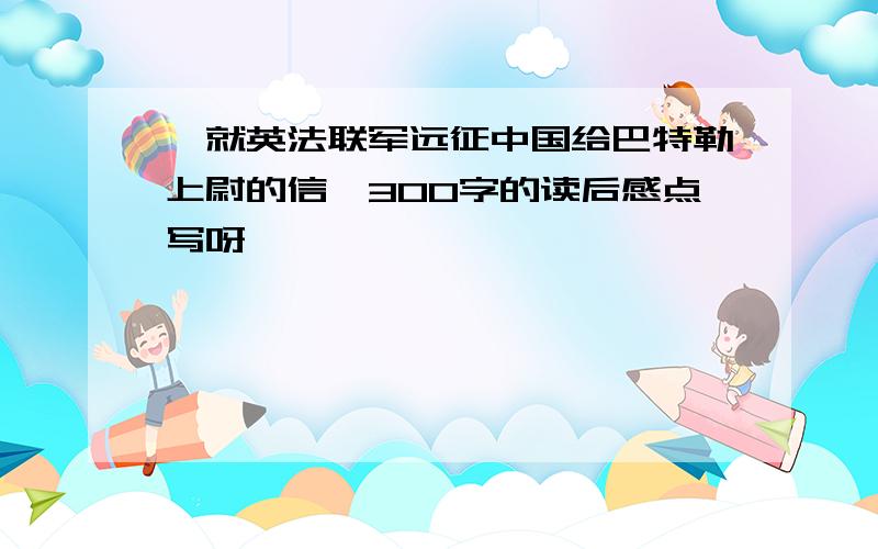 《就英法联军远征中国给巴特勒上尉的信》300字的读后感点写呀