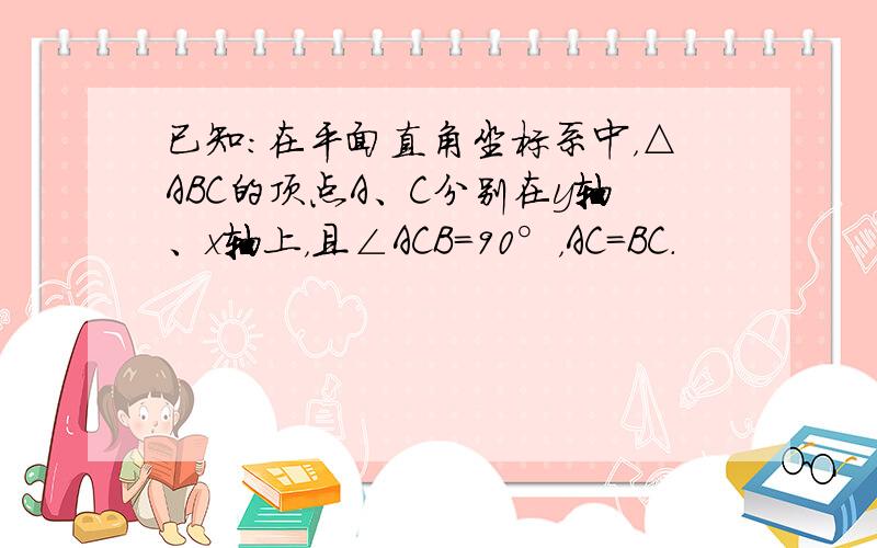 已知：在平面直角坐标系中，△ABC的顶点A、C分别在y轴、x轴上，且∠ACB=90°，AC=BC．