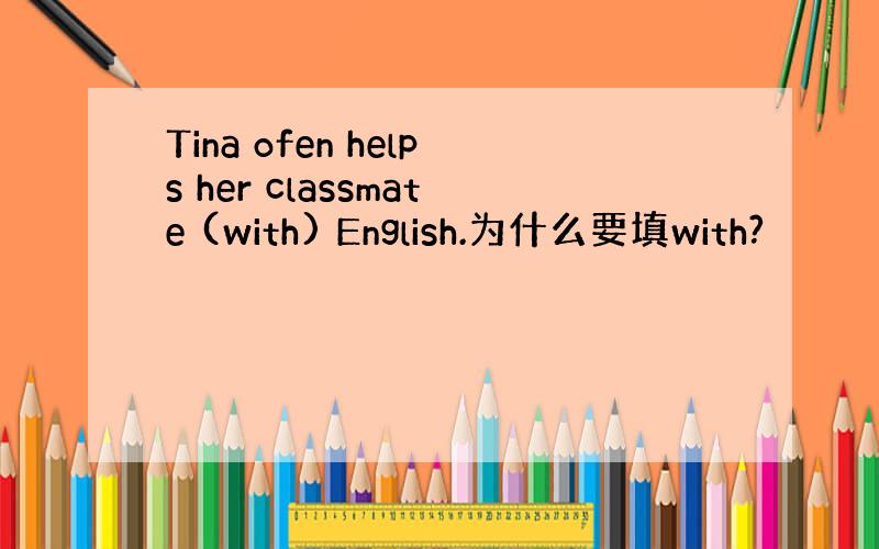 Tina ofen helps her classmate (with) English.为什么要填with?