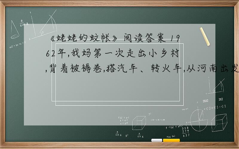 《姥姥的蚊帐》阅读答案 1962年,我妈第一次走出小乡村,背着被褥卷,搭汽车、转火车,从河南出发去武汉