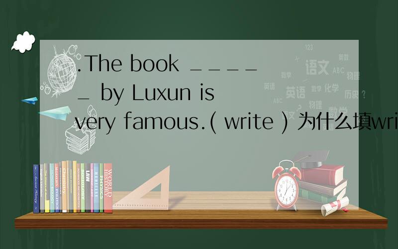 .The book _____ by Luxun is very famous.( write ) 为什么填writte