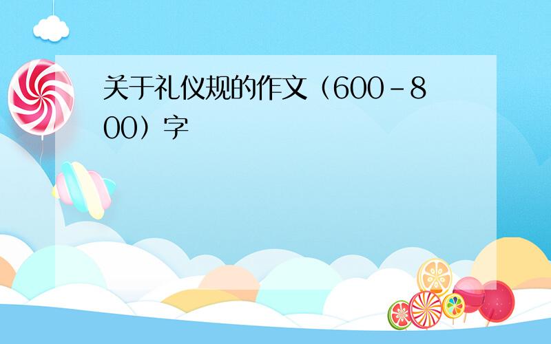 关于礼仪规的作文（600-800）字