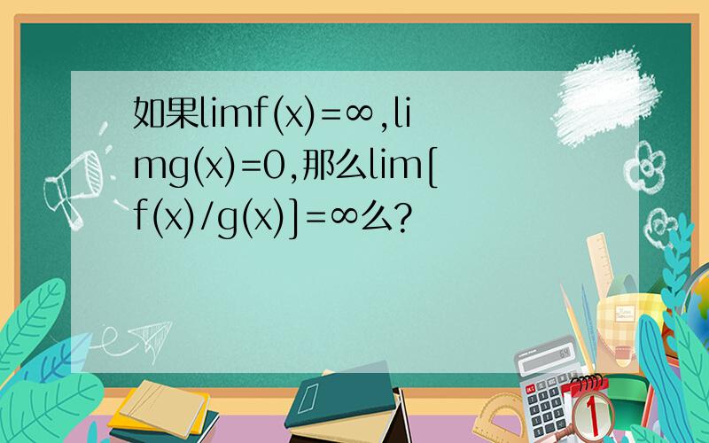 如果limf(x)=∞,limg(x)=0,那么lim[f(x)/g(x)]=∞么?