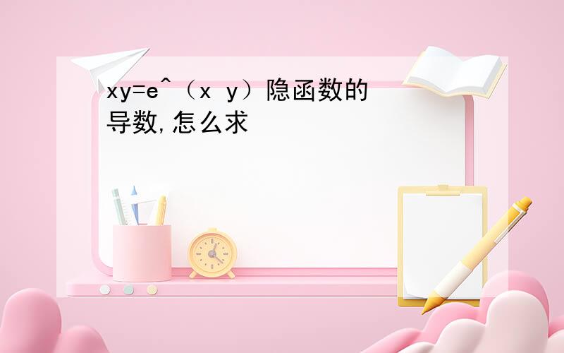 xy=e^（x y）隐函数的导数,怎么求