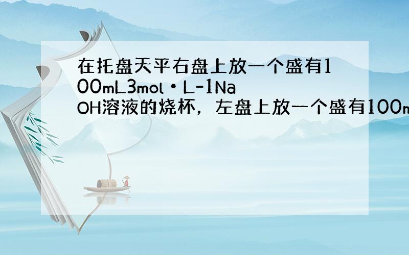 在托盘天平右盘上放一个盛有100mL3mol•L-1NaOH溶液的烧杯，左盘上放一个盛有100mL3mol•L-1盐酸的