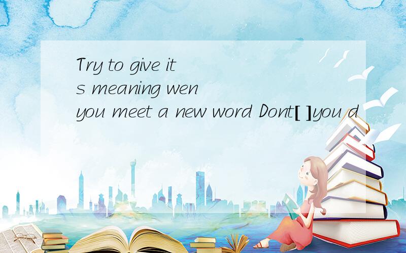 Try to give its meaning wen you meet a new word Dont[ ]you d