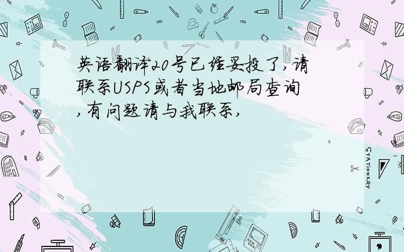 英语翻译20号已经妥投了,请联系USPS或者当地邮局查询,有问题请与我联系,