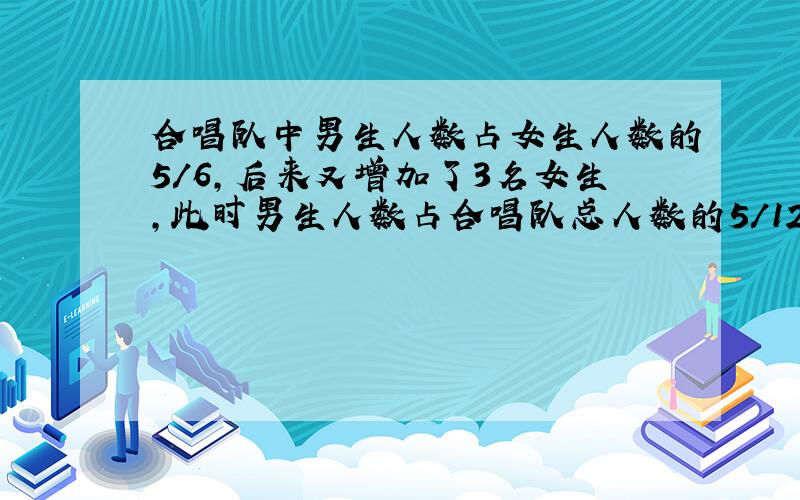 合唱队中男生人数占女生人数的5/6,后来又增加了3名女生,此时男生人数占合唱队总人数的5/12,男女各多少人?