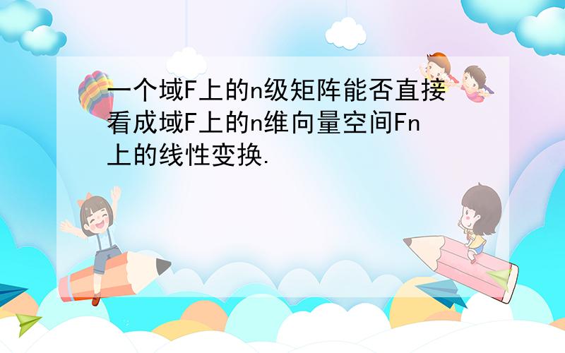 一个域F上的n级矩阵能否直接看成域F上的n维向量空间Fn上的线性变换.