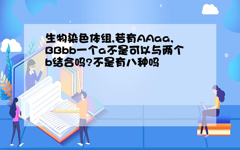 生物染色体组,若有AAaa,BBbb一个a不是可以与两个b结合吗?不是有八种吗