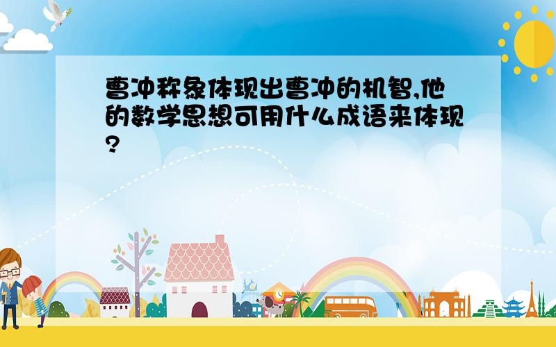 曹冲称象体现出曹冲的机智,他的数学思想可用什么成语来体现?