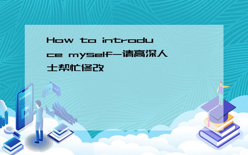 How to introduce myself-请高深人士帮忙修改