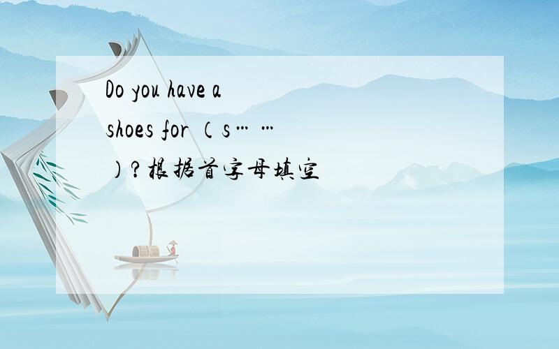 Do you have a shoes for （s……）?根据首字母填空