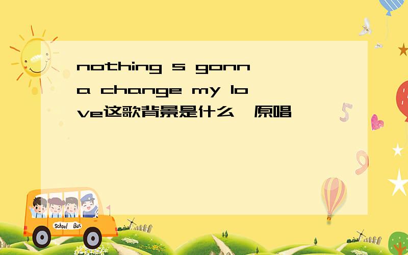 nothing s gonna change my love这歌背景是什么,原唱