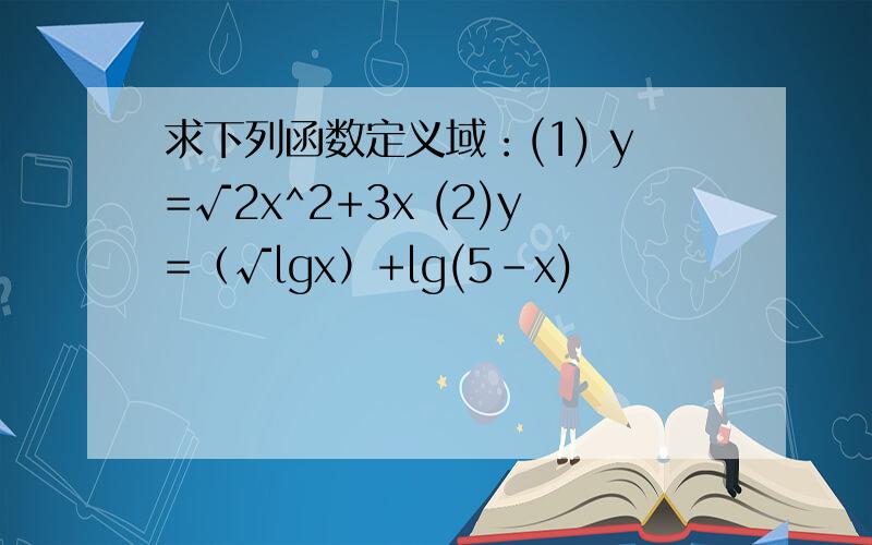 求下列函数定义域：(1) y=√2x^2+3x (2)y=（√lgx）+lg(5-x)