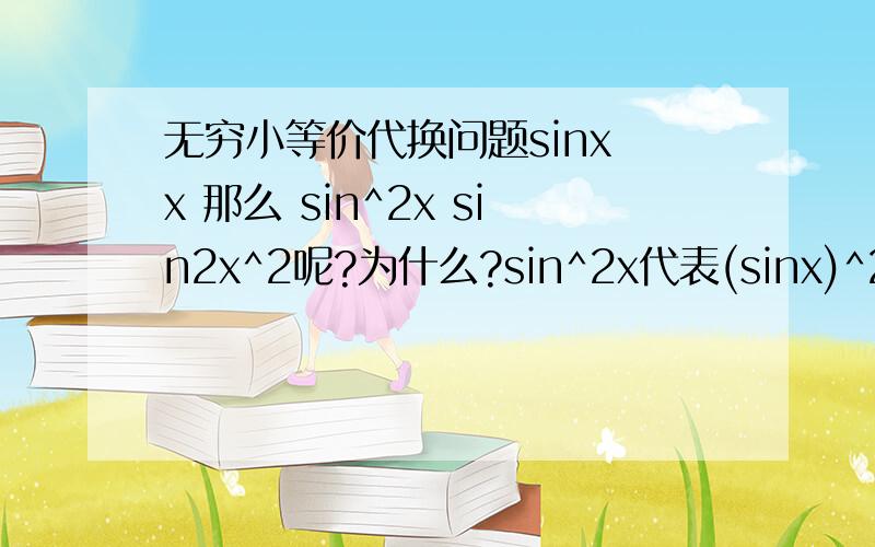 无穷小等价代换问题sinx x 那么 sin^2x sin2x^2呢?为什么?sin^2x代表(sinx)^2