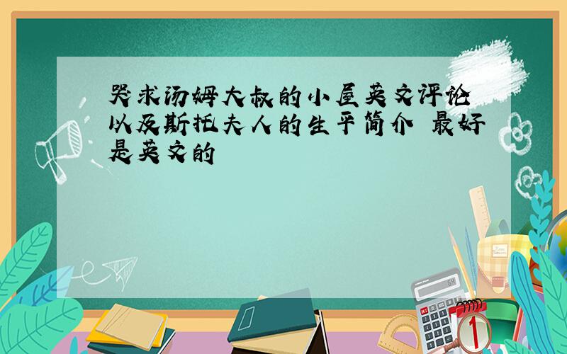 哭求汤姆大叔的小屋英文评论 以及斯托夫人的生平简介 最好是英文的