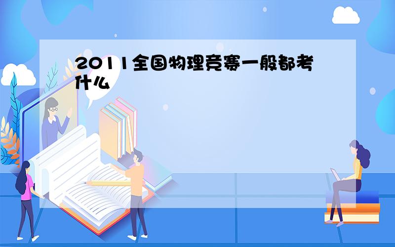 2011全国物理竞赛一般都考什么