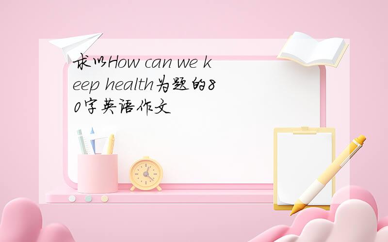 求以How can we keep health为题的80字英语作文