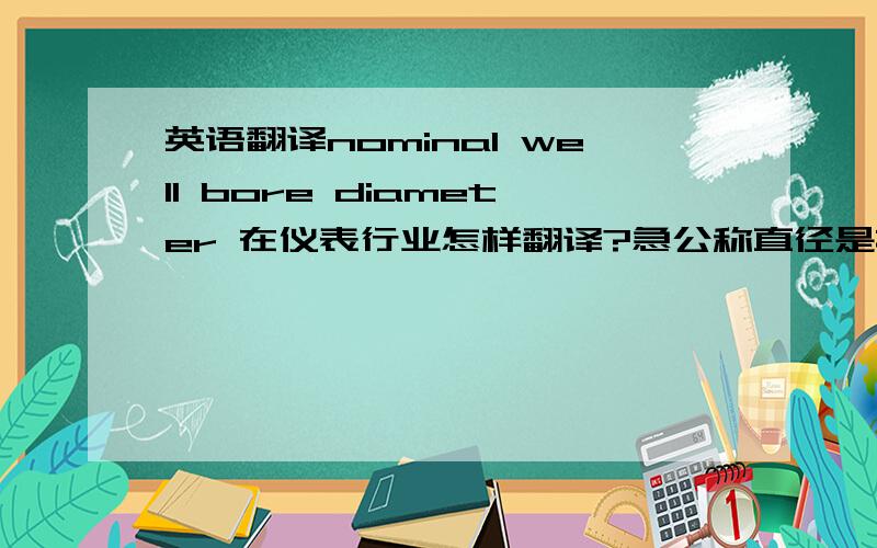 英语翻译nominal well bore diameter 在仪表行业怎样翻译?急公称直径是指什么的直径？