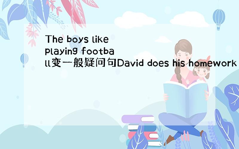 The boys like playing football变一般疑问句David does his homework