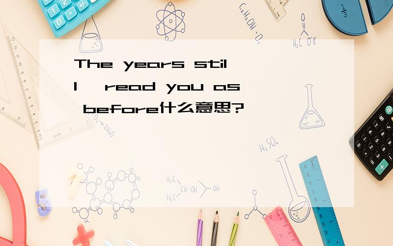 The years still, read you as before什么意思?