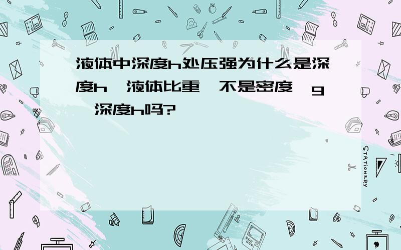 液体中深度h处压强为什么是深度h*液体比重,不是密度*g*深度h吗?