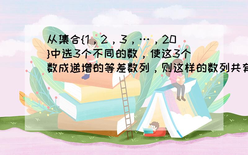 从集合{1，2，3，…，20}中选3个不同的数，使这3个数成递增的等差数列，则这样的数列共有______组．