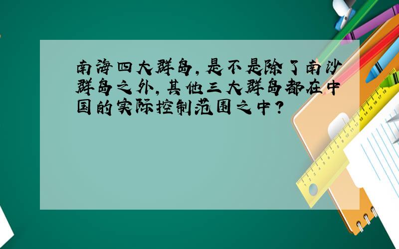 南海四大群岛,是不是除了南沙群岛之外,其他三大群岛都在中国的实际控制范围之中?