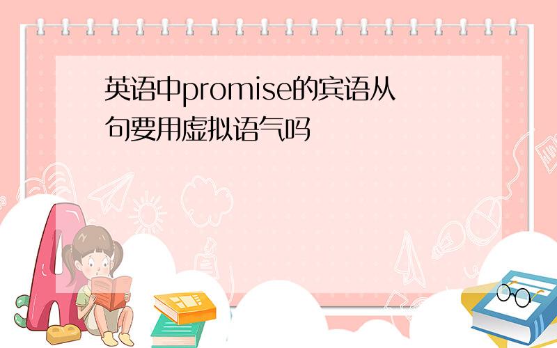 英语中promise的宾语从句要用虚拟语气吗