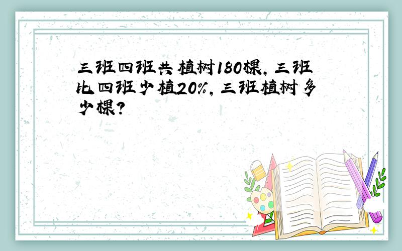 三班四班共植树180棵,三班比四班少植20%,三班植树多少棵?