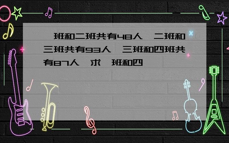 一班和二班共有48人,二班和三班共有93人,三班和四班共有87人,求一班和四