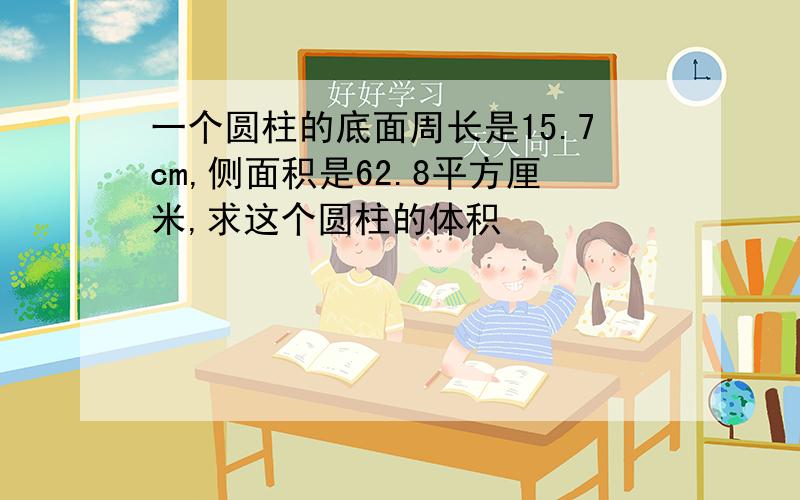 一个圆柱的底面周长是15.7cm,侧面积是62.8平方厘米,求这个圆柱的体积