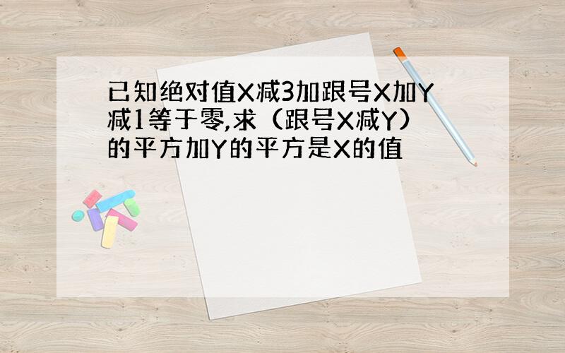 已知绝对值X减3加跟号X加Y减1等于零,求（跟号X减Y）的平方加Y的平方是X的值